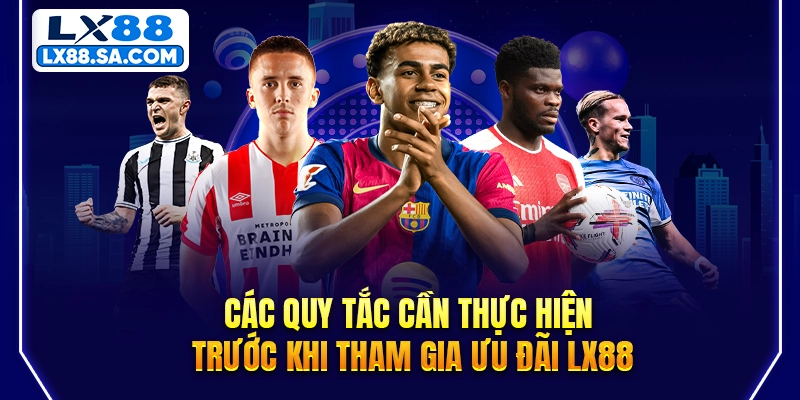 Các quy tắc cần thực hiện trước khi tham gia ưu đãi LX88