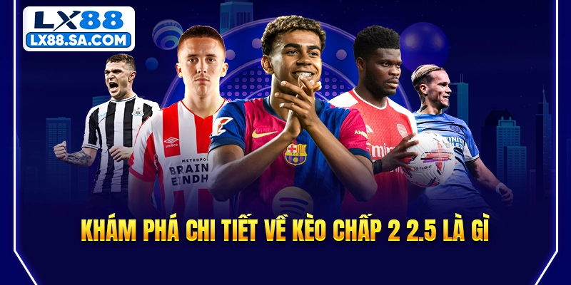 Khám phá chi tiết về kèo chấp 2 2.5 là gì