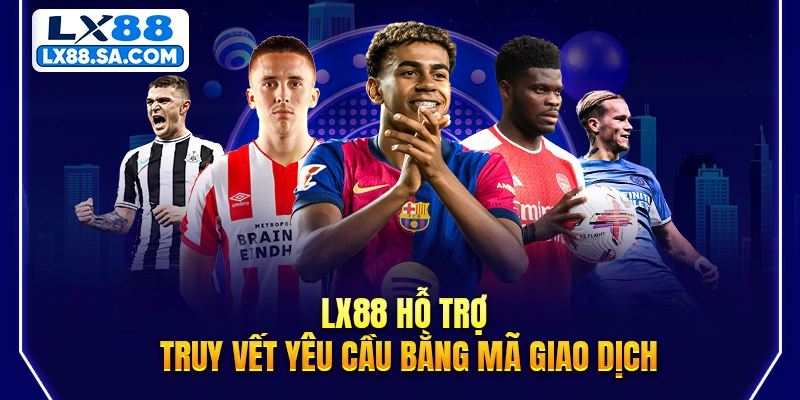 LX88 hỗ trợ truy vết yêu cầu bằng mã giao dịch