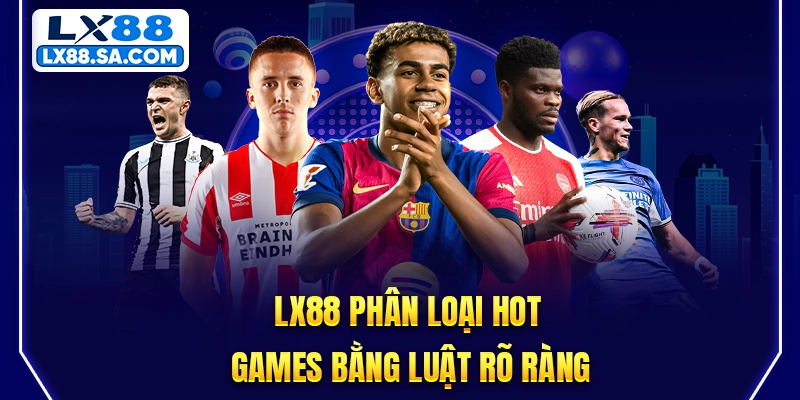 LX88 phân loại Hot Games bằng luật rõ ràng