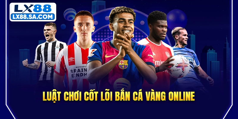 Luật chơi cốt lõi bắn cá vàng online