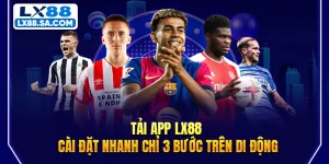 Tải App LX88 - Cài Đặt Nhanh Chỉ 3 Bước Trên Di Động