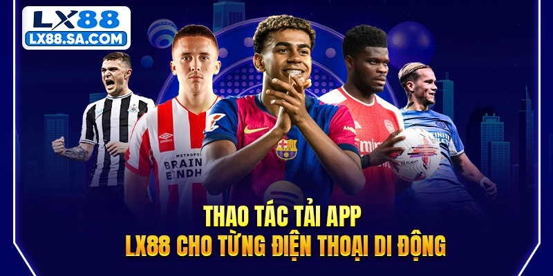 Thao tác tải app LX88 cho từng điện thoại di động