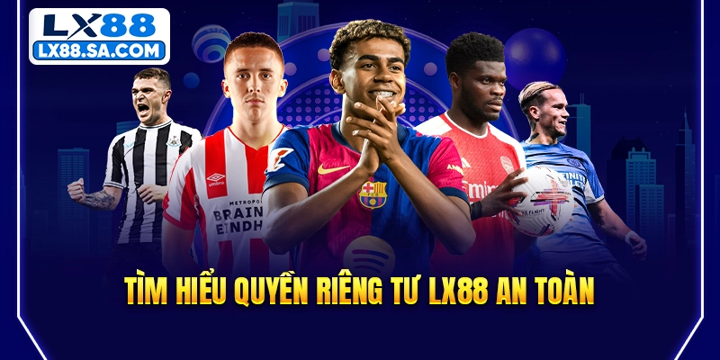 Tìm hiểu quyền riêng tư LX88 an toàn