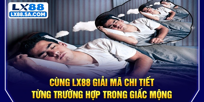 Cùng LX88 giải mã chi tiết từng trường hợp trong giấc mộng