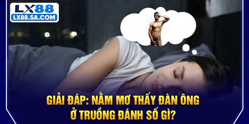 Giải đáp: Nằm mơ thấy đàn ông ở truồng đánh số gì?