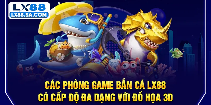 Bắn cá LX88 - các phòng game cấp độ đa dạng đồ họa 3D