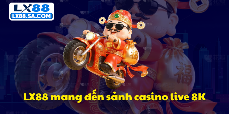 LX88 mang đến sảnh casino live 8K chân thực
