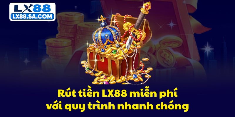Rút tiền LX88 miễn phí với quy trình nhanh chóng