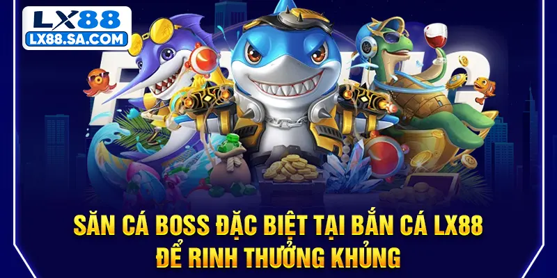 Săn cá boss đặc biệt tại Bắn cá LX88 để rinh thưởng khủng
